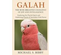 GALAH: THE ROSE-BREASTED COCKATOO OF JOY AND INTELLIGENCE: Exploring the Playful Spirit and Endearing Charm of Australia’s Pink Parrot