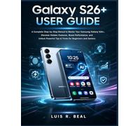 Galaxy S26+ USER GUIDE: A Complete Step-by-Step Manual to Master Your Samsung Galaxy S26+, Discover Hidden Features, Boost Performance, and Unlock Powerful Tips & Tricks for Beginners and Seniors