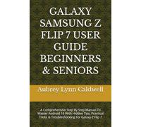 GALAXY SAMSUNG Z FLIP 7 USER GUIDE BEGINNERS & SENIORS: A Comprehensive Step By Step Manual To Master Android 16 With Hidden Tips, Practical Tricks & Troubleshooting For Galaxy Z Flip 7