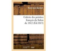 Galerie des peintres français du Salon de 1812 (Éd.1813) René-Jean Durdent (Auteur)