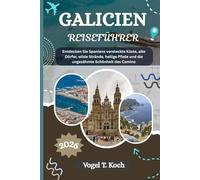 GALICIEN REISEFÜHRER: Entdecken Sie Spaniens versteckte Küste, alte Dörfer, wilde Strände, heilige Pfade und die ungezähmte Schönheit des Camino