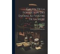 Galien De La Formation Des Enfans Au Ventre De La Mere: Et De L'enfantement À Sept Mois