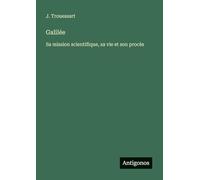 Galilée: Sa mission scientifique, sa vie et son procès