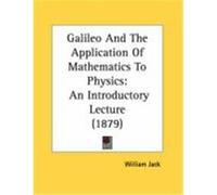 Galileo and the Application of Mathematics to Physics: An Introductory Lecture (1879) Jack, William (Auteur)