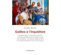 Galileo e l'inquisitore. L'eruzione della modernità scientifica, la Chiesa di Bellarmino e il respiro lungo del Medioevo: una rilettura delle tensioni tra scienza e fede tra il XVI e il XVII secolo