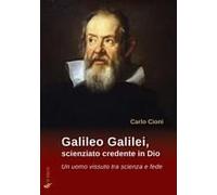 Galileo Galilei, Scienziato Credente In Dio. Un Uomo Vissuto Tra Scienza E Fede