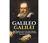 GALILEO GALILEI: The Extraordinary Life of a Man Who Challenged Power, Transformed Science, and Redefined Humanity’s Place in the Universe