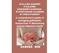 GALLBLADDER FAILURE: UNDERSTANDING SYMPTOMS, CAUSES, AND TREATMENT: Comprehensive Guide to Managing Gallbladder Dysfunction and Maintaining Optimal Digestive Health
