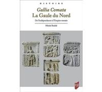 Gallia Comata. La Gaule du Nord: De l'indépendance à l'Empire romain