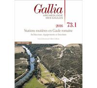 Gallia N° 73-1, 2016 - Stations Routières En Gaule Romaine - Architecture, Équipements Et Fonctions
