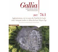Gallia N° 74-1, 2017 - Agglomérations, Vici Et Castra Du Nord De La Gaule Entre Antiquité Tardive Et Début Du Haut Moyen Age