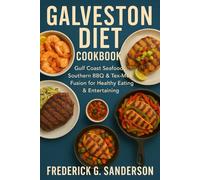 Galveston Diet Cookbook: Galveston diet recipes, Gulf Coast seafood cookbook, Southern BBQ & grilling recipes,Tex-Mex fusion recipes,Southern comfort food, Healthy coastal cooking, Island sweets and