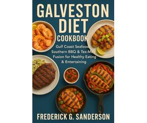 Galveston Diet Cookbook: Galveston diet recipes, Gulf Coast seafood cookbook, Southern BBQ & grilling recipes,Tex-Mex fusion recipes,Southern comfort food, Healthy coastal cooking, Island sweets and