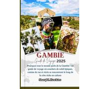 GAMBIE GUIDE DE VOYAGE 2025: Pourquoi tout le monde parle de la Gambie : un guide de voyage où couchers de soleil épiques, cuisine de rue et récits se rencontrent le long de la côte riche en culture