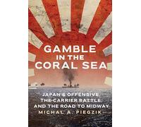 Gamble in the Coral Sea: Japan's Offensive, the Carrier Battle, and the Road to Midway