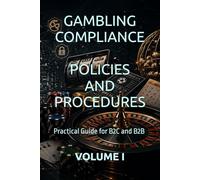 GAMBLING COMPLIANCE POLICIES AND PROCEDURES: Practical Guide for B2C and B2B VOLUME I
