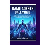 GAME AGENTS UNLEASHED: Design, Train, and Deploy Intelligent NPCs using Agentic AI, Machine Learning, and Behavior-Driven Systems