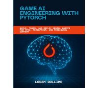 GAME AI ENGINEERING WITH PYTORCH: BUILD, TRAIN, AND DEPLOY NEURAL AGENTS FOR NPCS, PERCEPTION, AND PROCEDURAL CONTENT