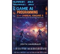 Game AI Programming C++ Unreal Engine 5: High-Performance Logic for Next-Generation Digital Worlds