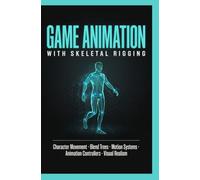 GAME ANIMATION WITH SKELETAL RIGGING: Character Movement Blend Trees Motion Systems Animation Controllers and Visual Realism