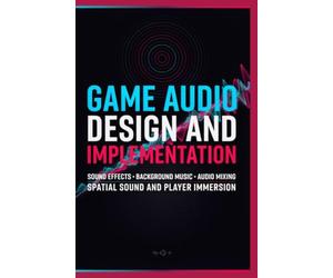 GAME AUDIO DESIGN AND IMPLEMENTATION: Sound Effects Background Music Audio Mixing Spatial Sound and Player Immersion