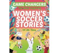 Game Changers - The Most Inspiring Women's Soccer Stories Of All Time: For Young Dreamers!