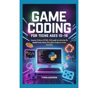 Game Coding for Teens Ages 13-19: Learn Python HTML CSS and JavaScript to Build Your Own Playable Projects from Scratch