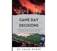 Game Day Decisions: Winning Strategies To Eliminate Emotion, Reduce Risk, And Beat The Odds In Sports Betting