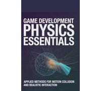 Game Development Physics Essentials: Applied Methods for Motion Collision and Realistic Interaction