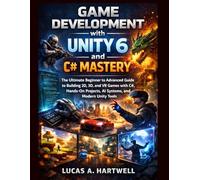 Game Development with Unity 6 and C# Mastery: The Ultimate Beginner to Advanced Guide to Building 2D, 3D, and VR Games with C#, Hands-On Projects, AI Systems, and Modern Unity Tools