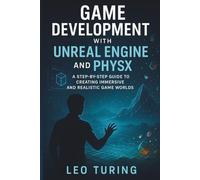 Game Development With Unreal Engine And Physx: A Step-by-Step Guide to Creating Immersive and Realistic Game Worlds