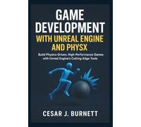 GAME DEVELOPMENT WITH UNREAL ENGINE AND PHYSX: Build Physics-Driven, High-Performance Games with Unreal Engine’s Cutting-Edge Tools