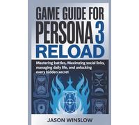 Game Guide For Persona 3 Reload: Perfecting Combat, Strengthening Bonds, Managing Time Wisely, and Discovering Every Hidden Path to Victory