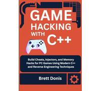 Game hacking with C++: Build Cheats, Injectors, and Memory Hacks for PC Games Using Modern C++ and Reverse Engineering Techniques