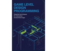Game Level Design Programming: Essential Techniques for Interactive Environment Logic