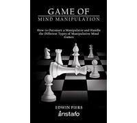 Game of Mind Manipulation: How to Outsmart a Manipulator and Handle the Different Types of Manipulative Mind Games