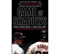 Game of Shadows: Barry Bonds, BALCO, and the Steroids Scandal That Rocked Professional Sports