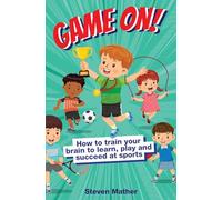 Game On! How to Train Your Brain to Learn, Play and Suceed at Sports