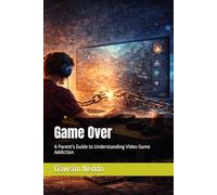 Game Over: A Parent's Guide to Understanding Video Game Addiction