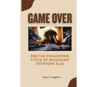 Game Over: End the Exhausting Cycle of Managing Everyone Else