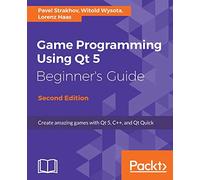 Game Programming using Qt 5 Beginner's Guide: Create amazing games with Qt 5, C++, and Qt Quick, 2nd Edition