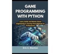 GAME PROGRAMMING WITH PYTHON: Learn, Build, and Master Game Engineering: A Journey from Beginner to Professional