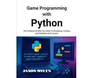 Game Programming with Python: The Ultimate Hands-On Guide to Designing, Coding, and Building Real Games