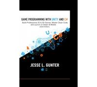 GAME PROGRAMMING WITH UNITY AND C#: Build Professional 2D & 3D Games, Master Clean Code, and Launch