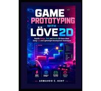 Game Prototyping with LÖVE2D: Rapidly Design, Test, and Iterate 2D Game Ideas Using Lua and Lightweight Development Techniques