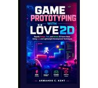 Game Prototyping with LÖVE2D: Rapidly Design, Test, and Iterate 2D Game Ideas Using Lua and Lightweight Development Techniques
