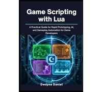 Game Scripting with Lua: A Practical Guide for Rapid Prototyping, AI, and Gameplay Automation for Game Developers