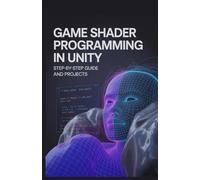 Game Shader Programming in Unity: Step-by-Step Guide and Projects