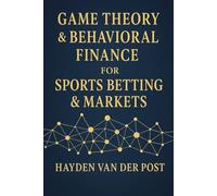 Game Theory & Behavioral Finance for Sports Betting & Markets: Master Psychological Edges & Strategic Thinking to Beat the Odds in Sports & Markets