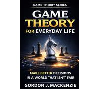 Game Theory for Everyday Life: Make Better Decisions in a World That Isn’t Fair